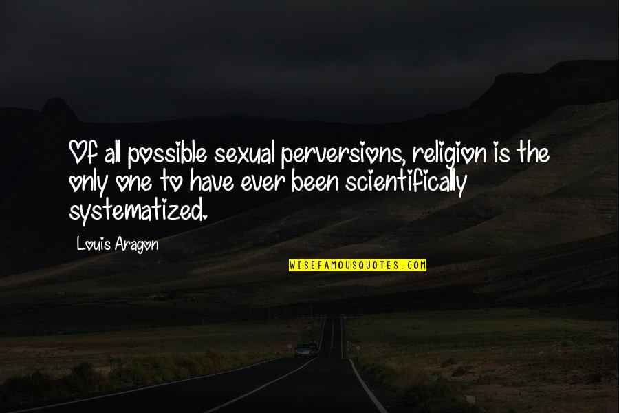 Systematized Quotes By Louis Aragon: Of all possible sexual perversions, religion is the