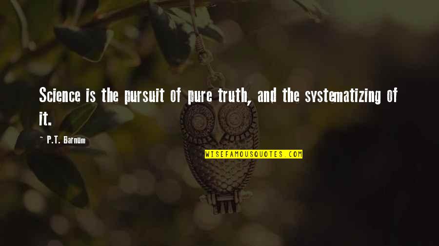 Systematizing Quotes By P.T. Barnum: Science is the pursuit of pure truth, and
