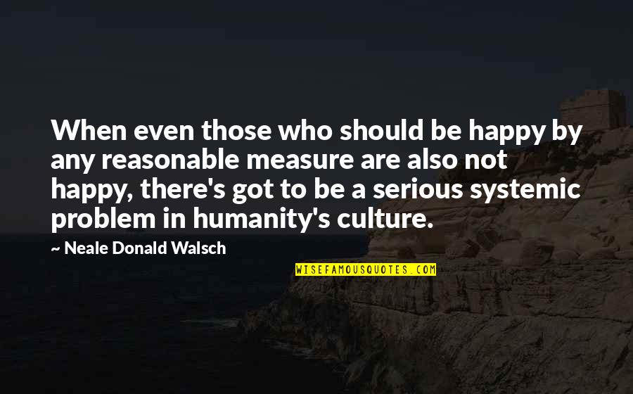 Systemic Problem Quotes By Neale Donald Walsch: When even those who should be happy by