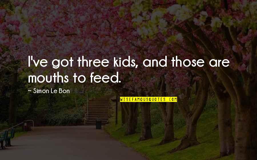 Systemically Racist Quotes By Simon Le Bon: I've got three kids, and those are mouths