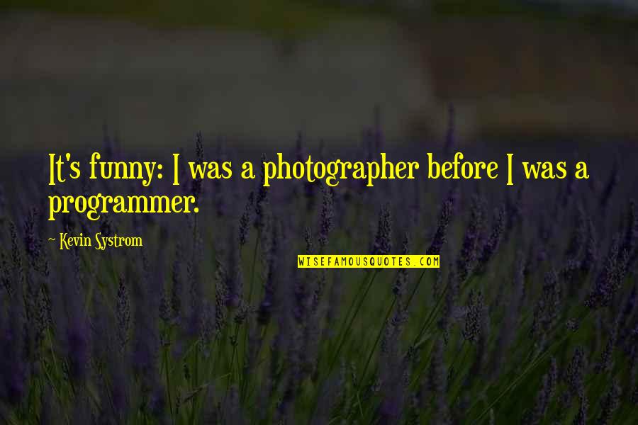 Systrom Quotes By Kevin Systrom: It's funny: I was a photographer before I Systrom Quotes By Kevin Systrom: It's funny: I was a photographer before I