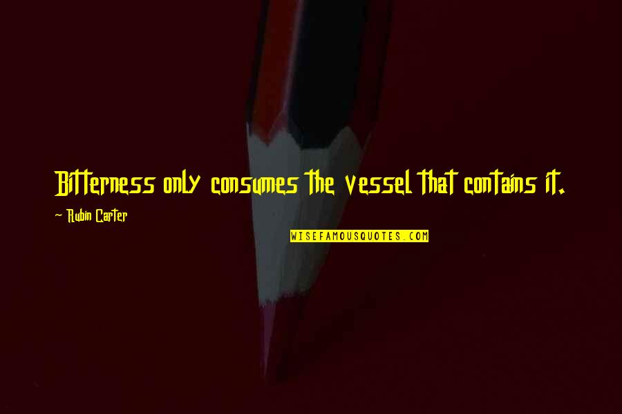 Sytem Quotes By Rubin Carter: Bitterness only consumes the vessel that contains it.