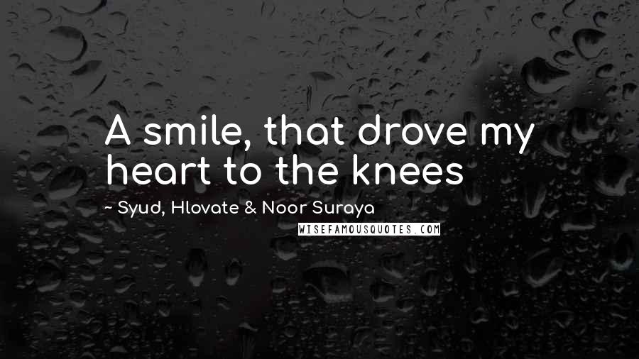 Syud, Hlovate & Noor Suraya quotes: A smile, that drove my heart to the knees