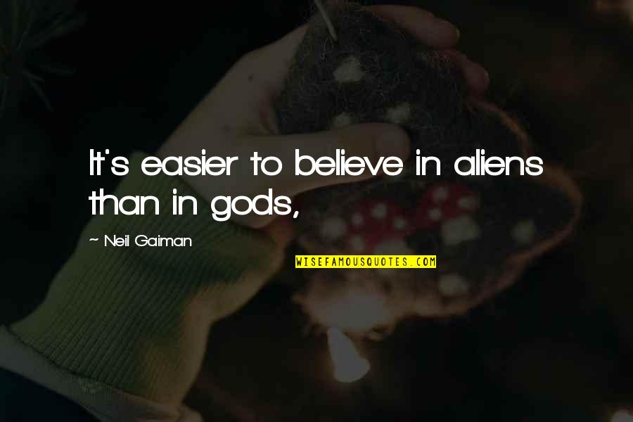 Syunjin Quotes By Neil Gaiman: It's easier to believe in aliens than in Syunjin Quotes By Neil Gaiman: It's easier to believe in aliens than in