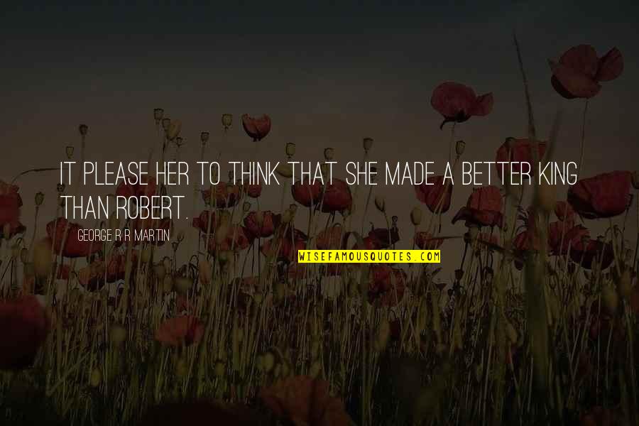 Syunta 87 Quotes By George R R Martin: It please her to think that she made Syunta 87 Quotes By George R R Martin: It please her to think that she made
