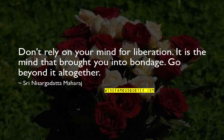 Sz Csi T Quotes By Sri Nisargadatta Maharaj: Don't rely on your mind for liberation. It