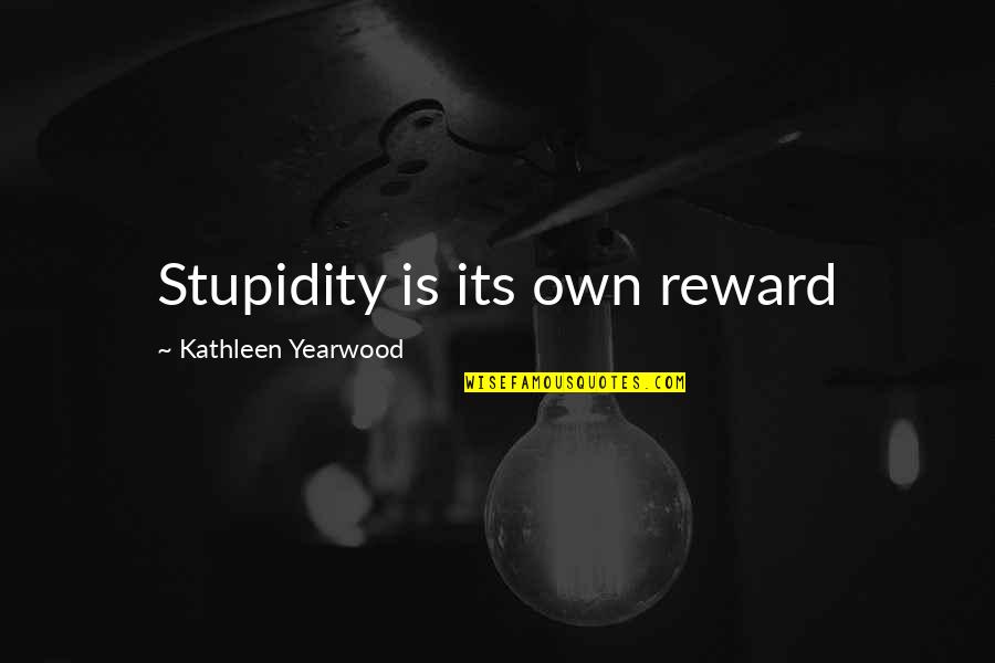 Sz Jd K Quotes By Kathleen Yearwood: Stupidity is its own reward Sz Jd K Quotes By Kathleen Yearwood: Stupidity is its own reward