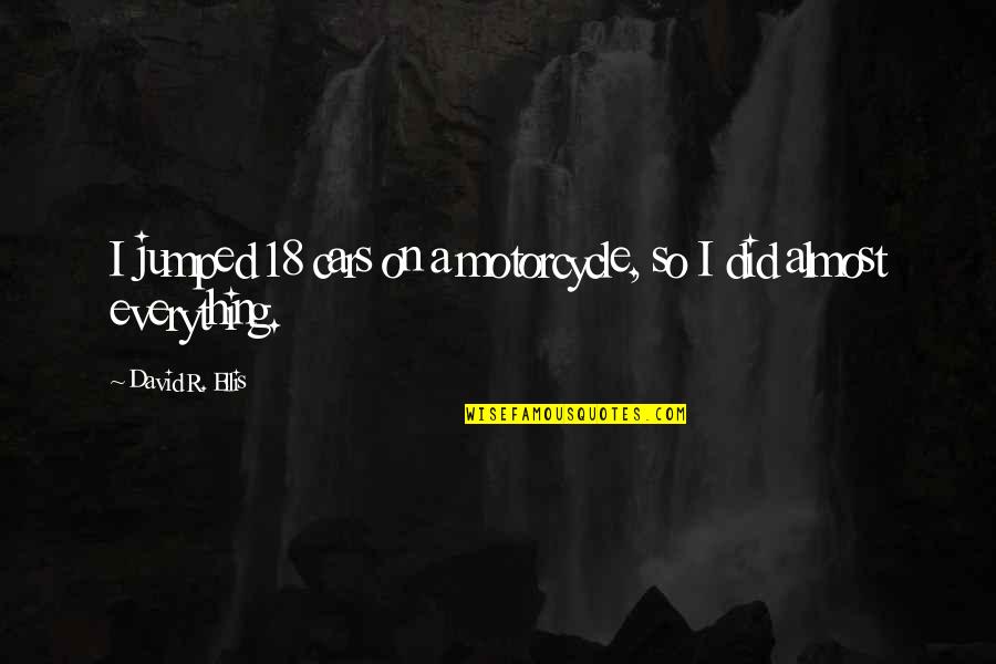 Sz Nt F Ldi Permetezo Quotes By David R. Ellis: I jumped 18 cars on a motorcycle, so Sz Nt F Ldi Permetezo Quotes By David R. Ellis: I jumped 18 cars on a motorcycle, so