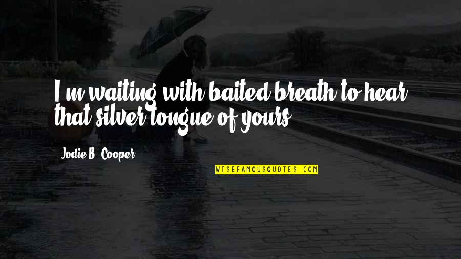 Sz Sakall Quotes By Jodie B. Cooper: I'm waiting with baited breath to hear that Sz Sakall Quotes By Jodie B. Cooper: I'm waiting with baited breath to hear that