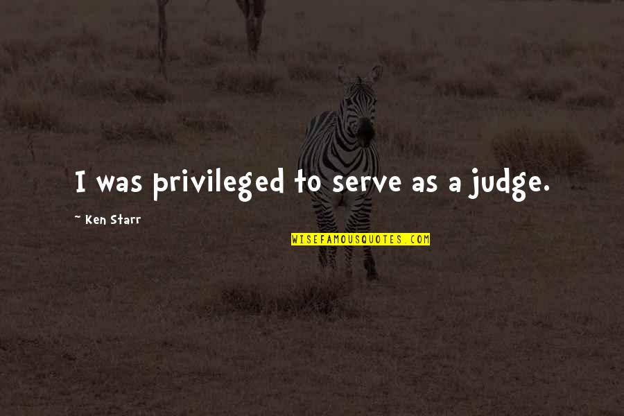 Sz Sakall Quotes By Ken Starr: I was privileged to serve as a judge. Sz Sakall Quotes By Ken Starr: I was privileged to serve as a judge.