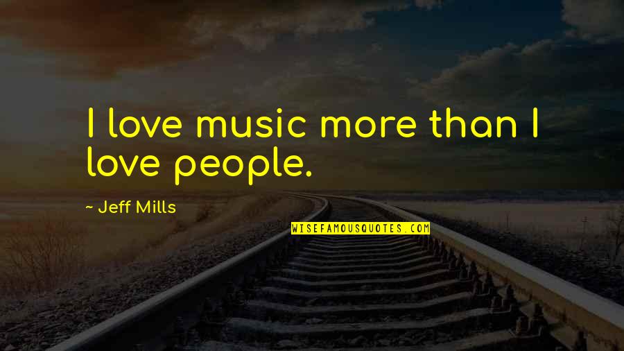 Szabadidoruha Quotes By Jeff Mills: I love music more than I love people. Szabadidoruha Quotes By Jeff Mills: I love music more than I love people.