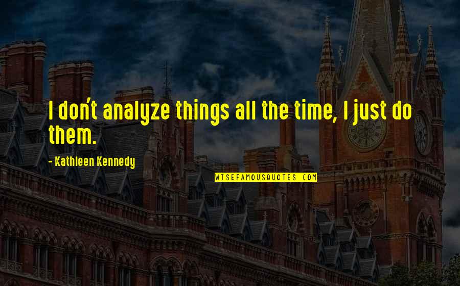 Szak Llv G Quotes By Kathleen Kennedy: I don't analyze things all the time, I Szak Llv G Quotes By Kathleen Kennedy: I don't analyze things all the time, I