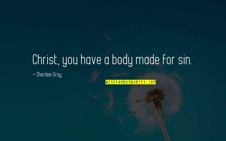 Szak Lv G Quotes By Sherilee Gray: Christ, you have a body made for sin. Szak Lv G Quotes By Sherilee Gray: Christ, you have a body made for sin.