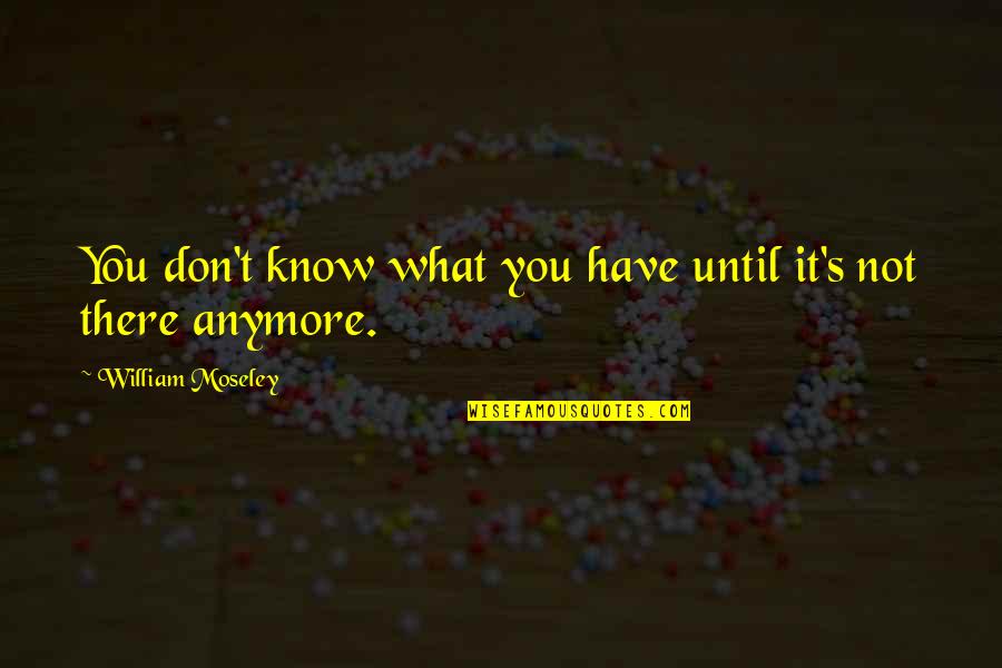 Szak Ly Quotes By William Moseley: You don't know what you have until it's Szak Ly Quotes By William Moseley: You don't know what you have until it's