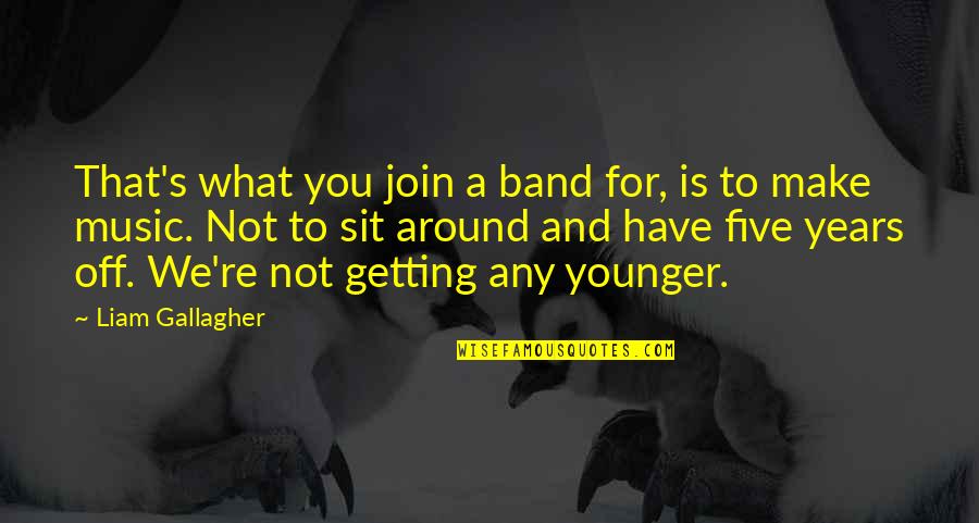 Szakad R Quotes By Liam Gallagher: That's what you join a band for, is