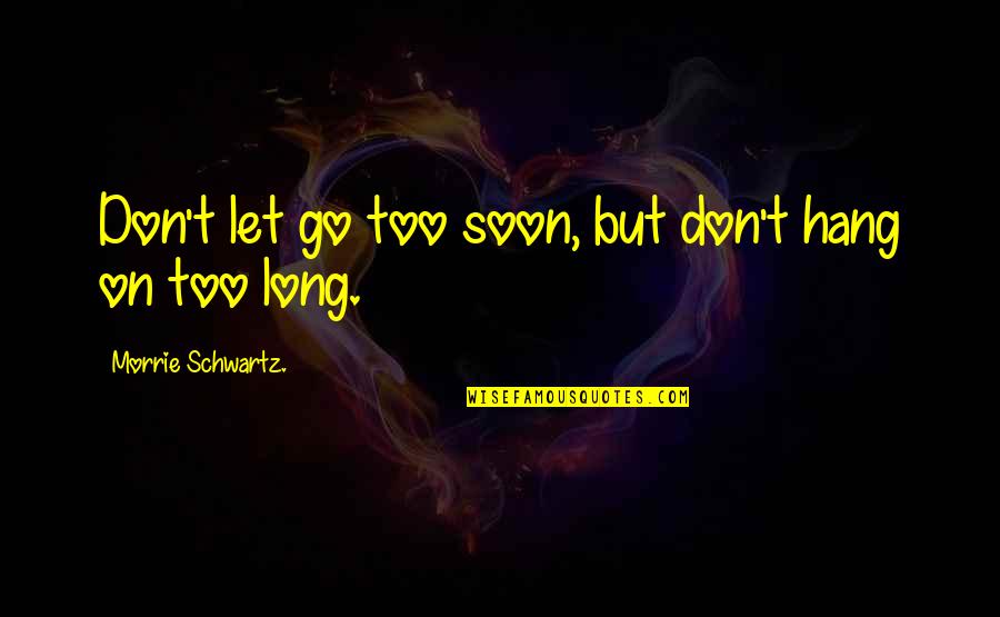 Szakadt Gyerek Quotes By Morrie Schwartz.: Don't let go too soon, but don't hang Szakadt Gyerek Quotes By Morrie Schwartz.: Don't let go too soon, but don't hang