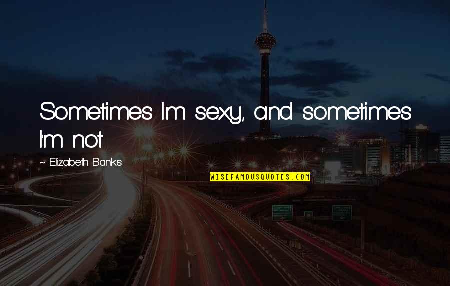 Szakadt Quotes By Elizabeth Banks: Sometimes I'm sexy, and sometimes I'm not.