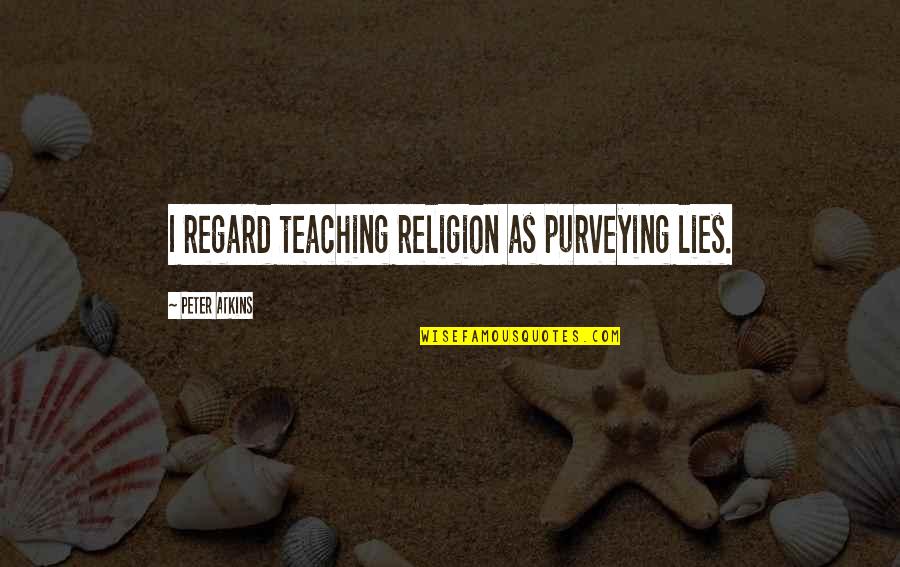 Szakolczay Lajos Quotes By Peter Atkins: I regard teaching religion as purveying lies.