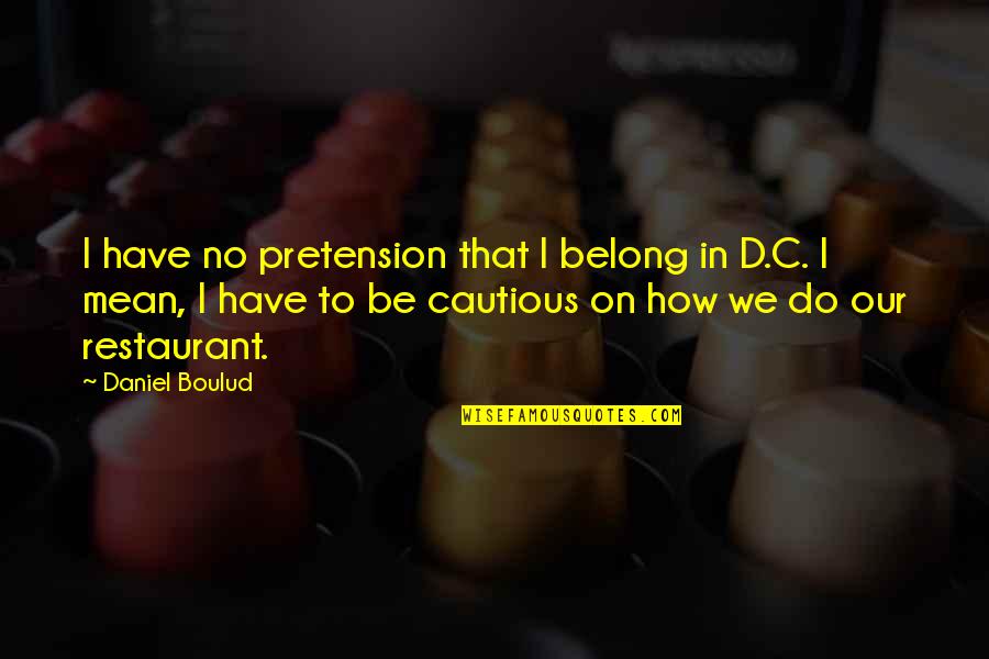 Szandor Dashwood Quotes By Daniel Boulud: I have no pretension that I belong in
