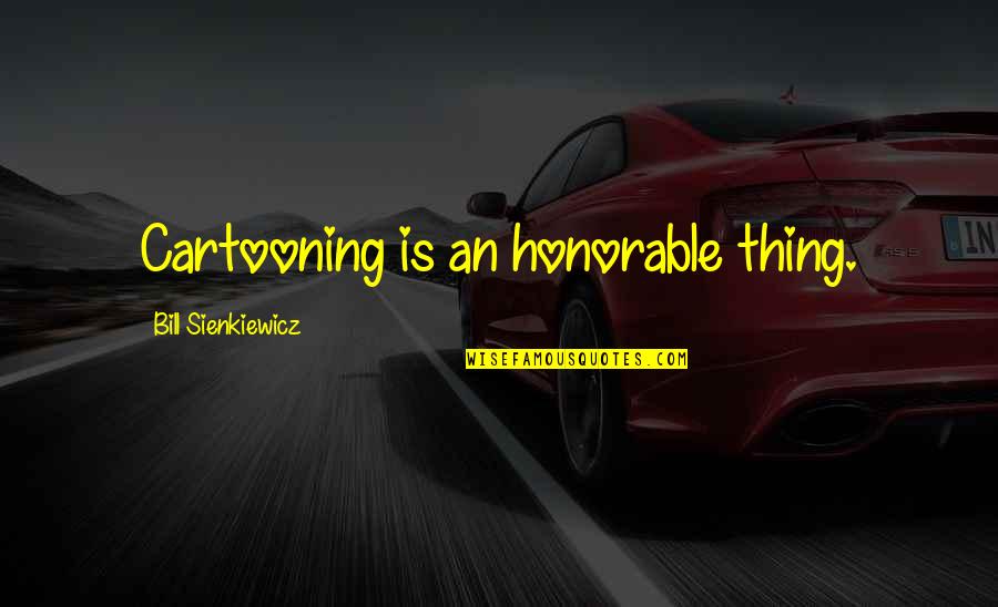 Szaniawski J Zef Quotes By Bill Sienkiewicz: Cartooning is an honorable thing. Szaniawski J Zef Quotes By Bill Sienkiewicz: Cartooning is an honorable thing.