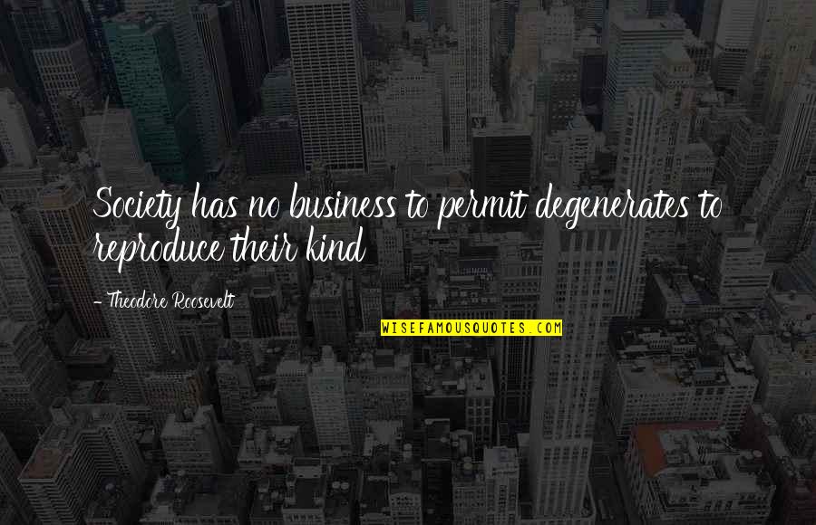 Szaranowicz Wlodzimierz Quotes By Theodore Roosevelt: Society has no business to permit degenerates to Szaranowicz Wlodzimierz Quotes By Theodore Roosevelt: Society has no business to permit degenerates to