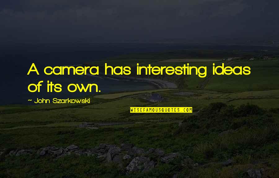 Szarkowski Quotes By John Szarkowski: A camera has interesting ideas of its own.