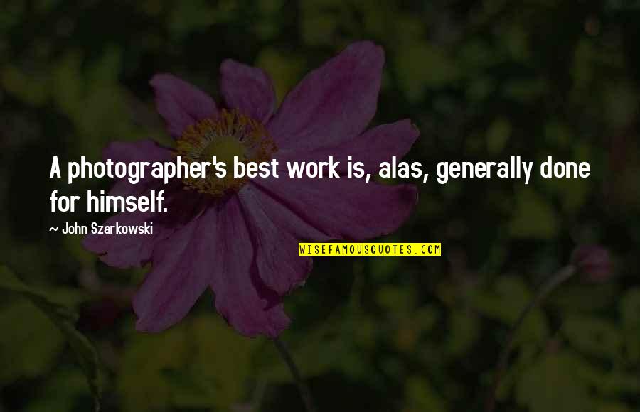 Szarkowski Quotes By John Szarkowski: A photographer's best work is, alas, generally done