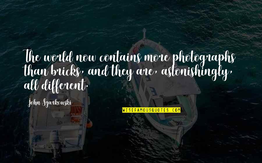 Szarkowski Quotes By John Szarkowski: The world now contains more photographs than bricks,