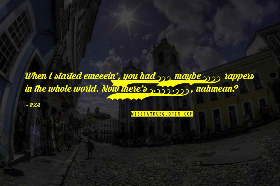 Szarpa Rob Quotes By RZA: When I started emceein', you had 500 maybe Szarpa Rob Quotes By RZA: When I started emceein', you had 500 maybe