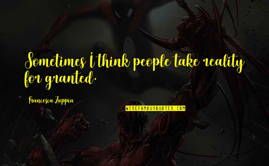 Szarvas Rajz Quotes By Francesca Zappia: Sometimes I think people take reality for granted.