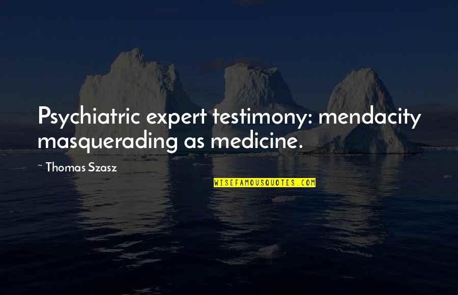 Szasz Quotes By Thomas Szasz: Psychiatric expert testimony: mendacity masquerading as medicine.