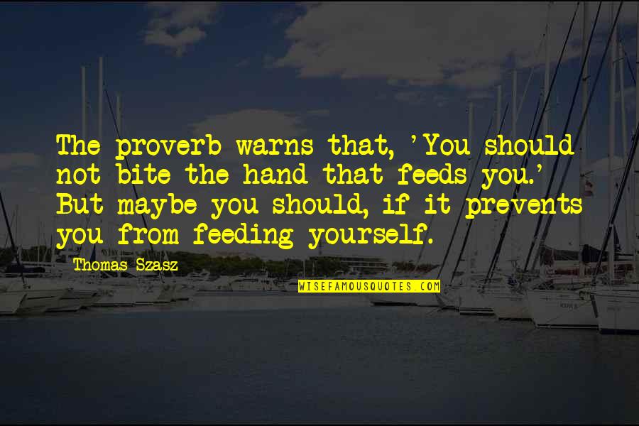 Szasz Quotes By Thomas Szasz: The proverb warns that, 'You should not bite