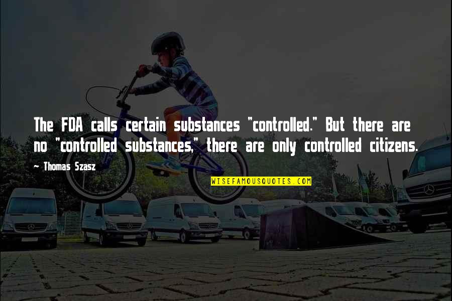 Szasz Quotes By Thomas Szasz: The FDA calls certain substances "controlled." But there