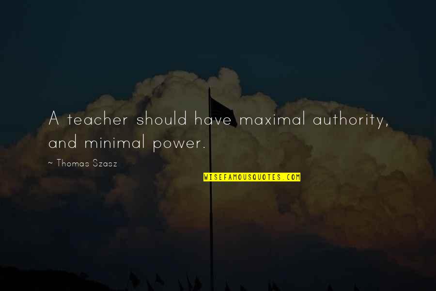 Szasz Quotes By Thomas Szasz: A teacher should have maximal authority, and minimal