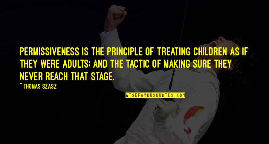 Szasz Quotes By Thomas Szasz: Permissiveness is the principle of treating children as