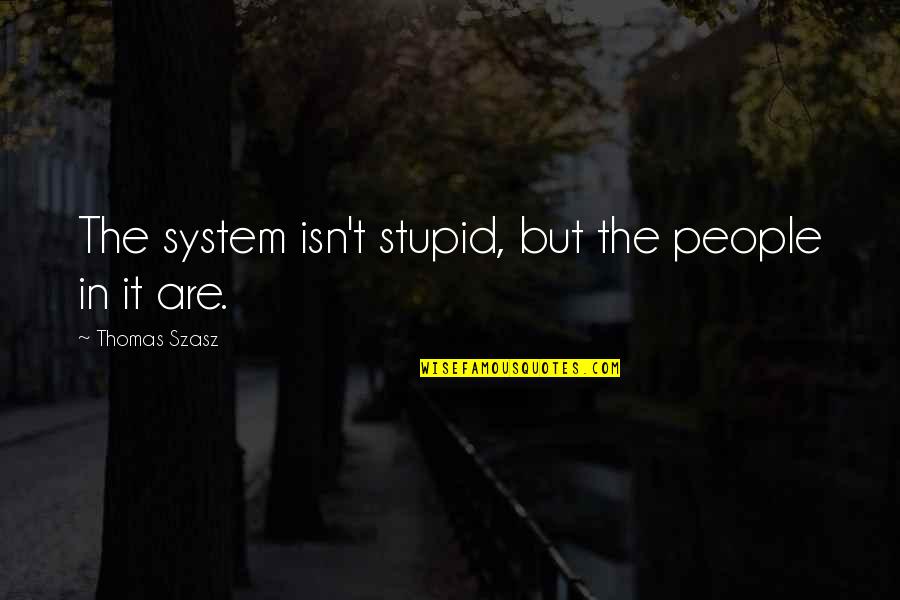 Szasz Quotes By Thomas Szasz: The system isn't stupid, but the people in