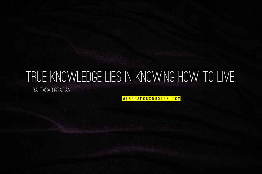 Szavainkkal Quotes By Baltasar Gracian: True knowledge lies in knowing how to live.