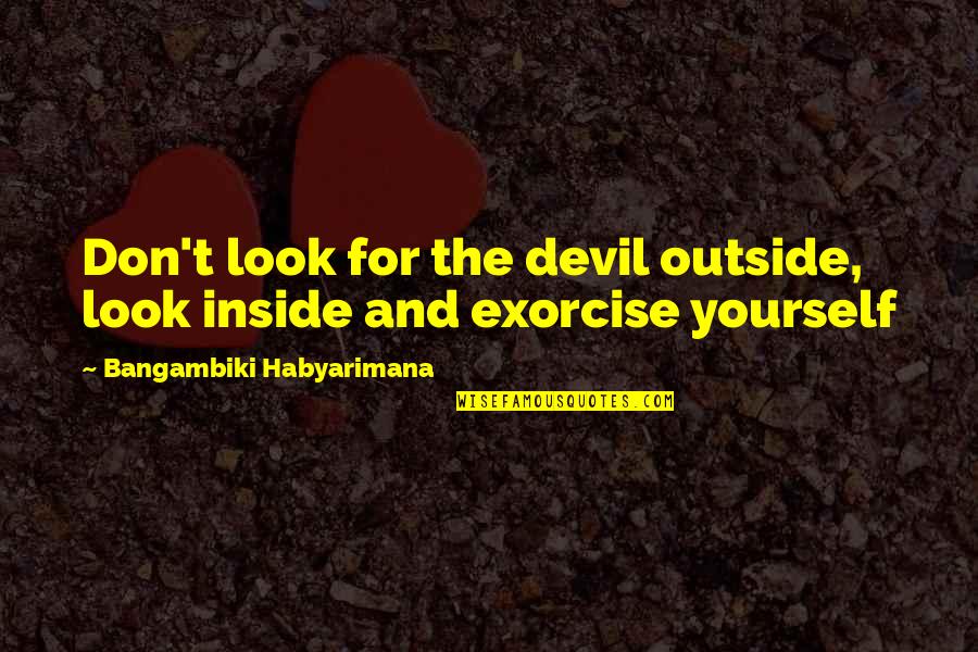 Szavainkkal Quotes By Bangambiki Habyarimana: Don't look for the devil outside, look inside Szavainkkal Quotes By Bangambiki Habyarimana: Don't look for the devil outside, look inside