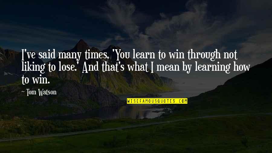 Szavainkkal Quotes By Tom Watson: I've said many times, 'You learn to win Szavainkkal Quotes By Tom Watson: I've said many times, 'You learn to win