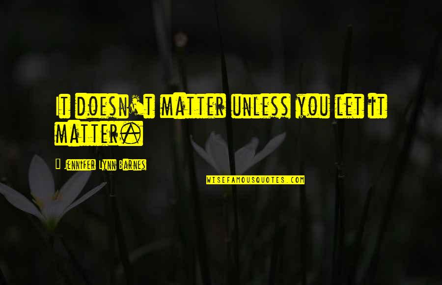 Szckler Quotes By Jennifer Lynn Barnes: It doesn't matter unless you let it matter.