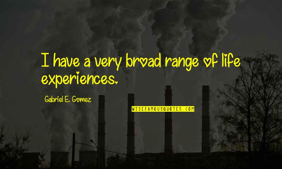 Szczerbak Quotes By Gabriel E. Gomez: I have a very broad range of life Szczerbak Quotes By Gabriel E. Gomez: I have a very broad range of life
