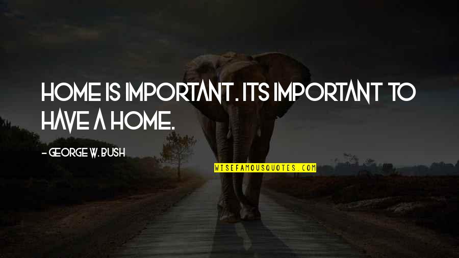 Szczesciarz Cda Quotes By George W. Bush: Home is important. Its important to have a