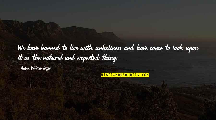 Szczesny Arsenal Quotes By Aiden Wilson Tozer: We have learned to live with unholiness and Szczesny Arsenal Quotes By Aiden Wilson Tozer: We have learned to live with unholiness and