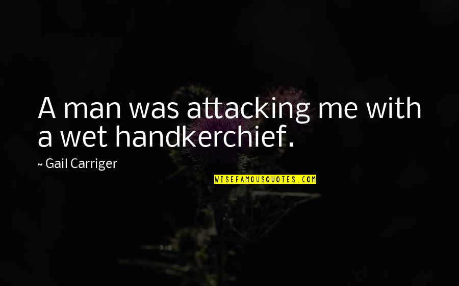 Szczesny Wiki Quotes By Gail Carriger: A man was attacking me with a wet Szczesny Wiki Quotes By Gail Carriger: A man was attacking me with a wet