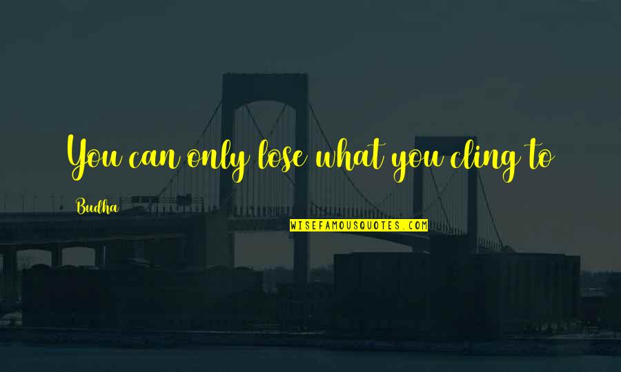 Szczurki Quotes By Budha: You can only lose what you cling to