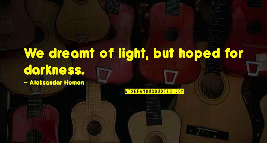 Szdalos Quotes By Aleksandar Hemon: We dreamt of light, but hoped for darkness. Szdalos Quotes By Aleksandar Hemon: We dreamt of light, but hoped for darkness.