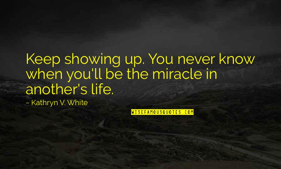 Szebb J Vo Quotes By Kathryn V. White: Keep showing up. You never know when you'll