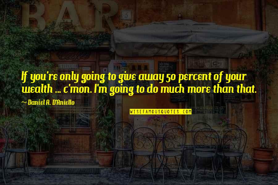 Szelagowska Kuchnie Quotes By Daniel A. D'Aniello: If you're only going to give away 50 Szelagowska Kuchnie Quotes By Daniel A. D'Aniello: If you're only going to give away 50