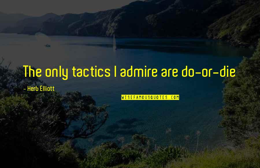 Szeldzsuk Quotes By Herb Elliott: The only tactics I admire are do-or-die Szeldzsuk Quotes By Herb Elliott: The only tactics I admire are do-or-die