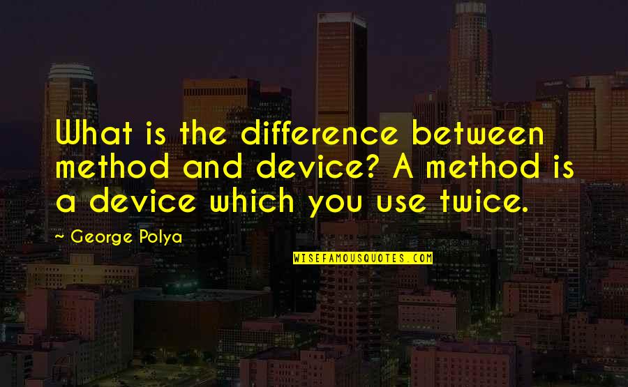 Szelei Serfozo Quotes By George Polya: What is the difference between method and device? Szelei Serfozo Quotes By George Polya: What is the difference between method and device?